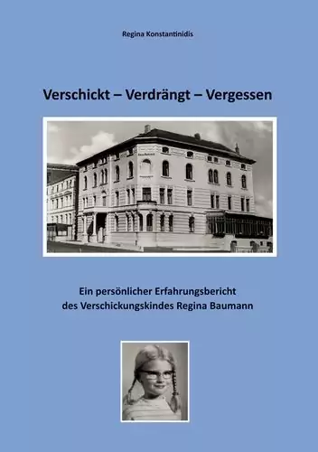 Verschickt - verdrängt - vergessen Ein persönlicher Erfahrungsbericht des Verschickungskindes Regina Baumann